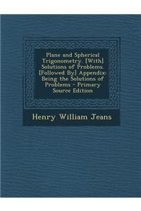Plane and Spherical Trigonometry. [With] Solutions of Problems. [Followed By] Appendix: Being the Solutions of Problems