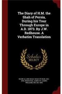 The Diary of H.M. the Shah of Persia, During His Tour Through Europe in A.D. 1873. by J.W. Redhouse. a Verbatim Translation