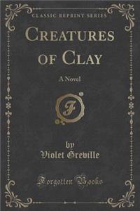 Creatures of Clay: A Novel (Classic Reprint)