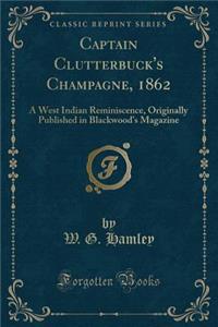 Captain Clutterbuck's Champagne, 1862: A West Indian Reminiscence, Originally Published in Blackwood's Magazine (Classic Reprint)