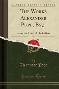 The Works Alexander Pope, Esq., Vol. 8