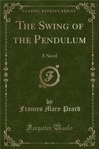 The Swing of the Pendulum: A Novel (Classic Reprint)