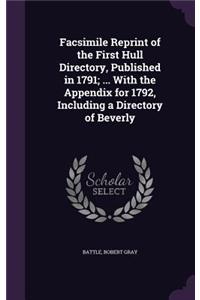 Facsimile Reprint of the First Hull Directory, Published in 1791; ... With the Appendix for 1792, Including a Directory of Beverly