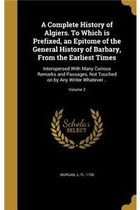 A Complete History of Algiers. to Which Is Prefixed, an Epitome of the General History of Barbary, from the Earliest Times