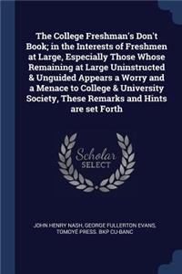 The College Freshman's Don't Book; in the Interests of Freshmen at Large, Especially Those Whose Remaining at Large Uninstructed & Unguided Appears a Worry and a Menace to College & University Society, These Remarks and Hints are set Forth