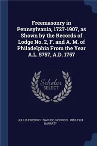 Freemasonry in Pennsylvania, 1727-1907, as Shown by the Records of Lodge No. 2, F. and A. M. of Philadelphia From the Year A.L. 5757, A.D. 1757