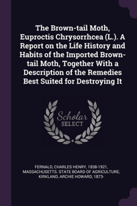 The Brown-tail Moth, Euproctis Chrysorrhcea (L.). A Report on the Life History and Habits of the Imported Brown-tail Moth, Together With a Description of the Remedies Best Suited for Destroying It