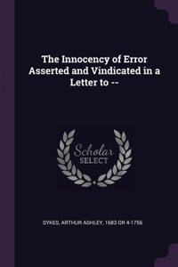 Innocency of Error Asserted and Vindicated in a Letter to --