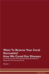 Want To Reverse Your Coral Dermatitis? How We Cured Our Diseases. The 30 Day Journal for Raw Vegan Plant-Based Detoxification & Regeneration with Information & Tips Volume 1