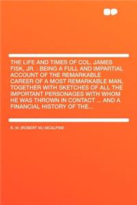 The Life and Times of Col. James Fisk, Jr.