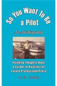 So You Want To Be a Pilot, An Autobiography