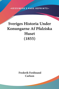Sveriges Historia Under Konungarne Af Pfalziska Huset (1855)