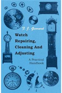 Watch Repairing, Cleaning and Adjusting - A Practical Handbook
