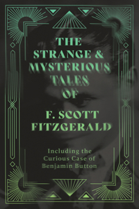 Strange & Mysterious Tales of F. Scott Fitzgerald - Including the Curious Case of Benjamin Button