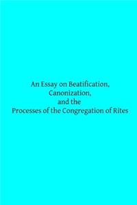 Essay on Beatification, Canonization, and the Processes of the Congregation o