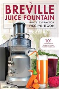 My Breville Juice Fountain Juice Extractor Recipe Book: 101 Superfood Juice Recipes for Energy, Health and Weight Loss!