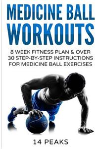 Medicine Ball Workouts: 8 Week Fitness Plan: Over 30 Step-By-Step Instructions for Medicine Ball Exercises