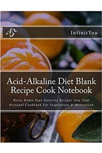 Acid-alkaline Diet Blank Recipe Cook Notebook: Write Down Your Favorite Recipes into Your Personal Cookbook for Inspiration & Motivation