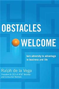 Obstacles Welcome: How to Turn Adversity Into Advantage in Business and in Life