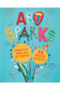 Art Sparks: Draw, Paint, Make and Get Creative with 53 Amazing Projects!