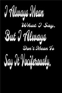I always Mean what I Say. But I always Don't Mean to Say it vociferously
