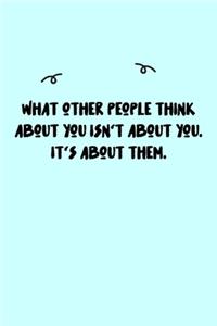 What other people think about you isn't about you. It's about them. Journal