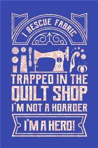 I Rescue Fabric Trapped In The Quilt Shop I'm Not a Hoarder I'm a Hero