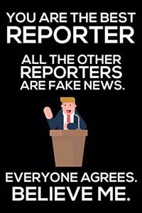 You Are The Best Reporter All The Other Reporters Are Fake News. Everyone Agrees. Believe Me.