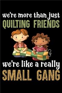 We're More than Just Quilting Friends We're Like Really Small Gang