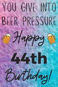 You Give Into Beer Pressure Happy 44th Birthday