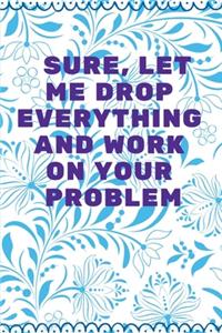 Sure, Let Me Drop Everything and Work On Your Problem