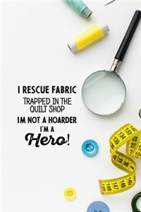 I Rescue Fabric Trapped In The Quilt Shop I'm Not a Hoarder I'm a Hero!