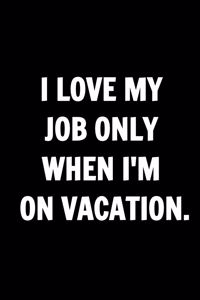 Funny Journals For Women Coworkers - I Love My Job Only When I'm On Vacation.