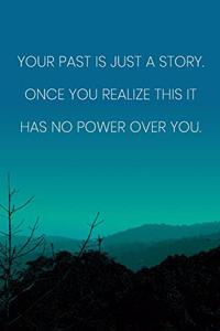 Inspirational Quote Notebook - 'Your Past Is Just A Story. Once You Realize This It Has No Power Over You.'