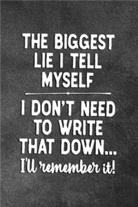 The Biggest Lie I Tell Myself I Don't Need To Write That Down I'll Remember It