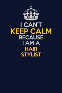 I Can't Keep Calm Because I Am A Hair Stylist