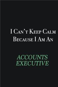 I cant Keep Calm because I am an Accounts Executive
