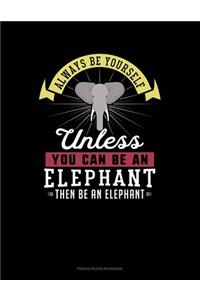 Always Be Yourself Unless You Can Be An Elephant Then Be An Elephant