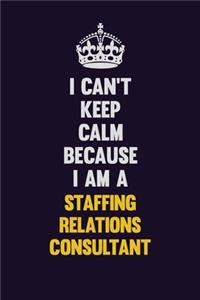 I Can't Keep Calm Because I Am A Staffing consultant