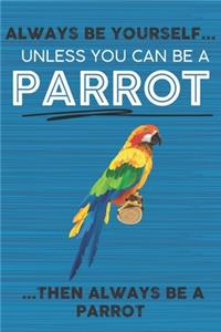 Always Be Yourself Unless You Can Be a Parrot Then Always Be a Parrot