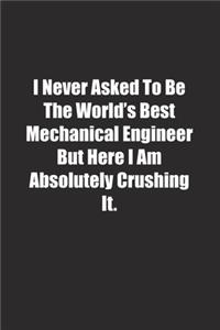 I Never Asked To Be The World's Best Mechanical Engineer But Here I Am Absolutely Crushing It.