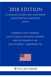 Fisheries of the Caribbean, Gulf of Mexico, and South Atlantic - Reef Fish Fishery of the Gulf of Mexico - Amendment 18a (Us National Oceanic and Atmospheric Administration Regulation) (Noaa) (2018 Edition)