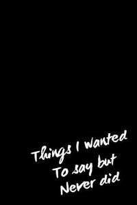 Things I Wanted to Say But Never Did