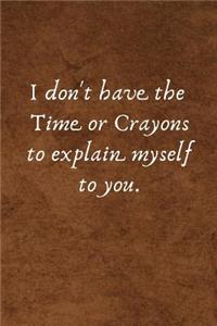 I don't have the Time or Crayons to explain myself to you.