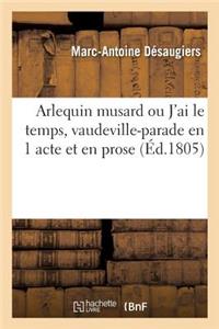Arlequin Musard Ou j'Ai Le Temps, Vaudeville-Parade En 1 Acte Et En Prose