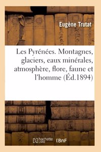 Les Pyrénées. Les Montagnes, Les Glaciers, Les Eaux Minérales, Les Phénomènes de l'Atmosphère: La Flore, La Faune Et l'Homme