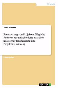 Finanzierung von Projekten. Mögliche Faktoren zur Entscheidung zwischen klassischer Finanzierung und Projektfinanzierung