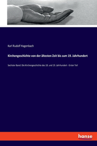 Kirchengeschichte von der ältesten Zeit bis zum 19. Jahrhundert: Sechster Band: Die Kirchengeschichte des 18. und 19. Jahrhundert - Erster Teil