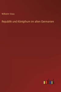 Republik und Königthum im alten Germanien