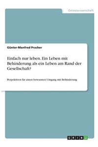 Einfach nur leben. Ein Leben mit Behinderung als ein Leben am Rand der Gesellschaft?
